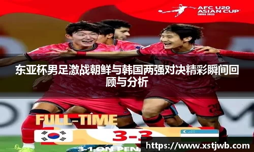 东亚杯男足激战朝鲜与韩国两强对决精彩瞬间回顾与分析