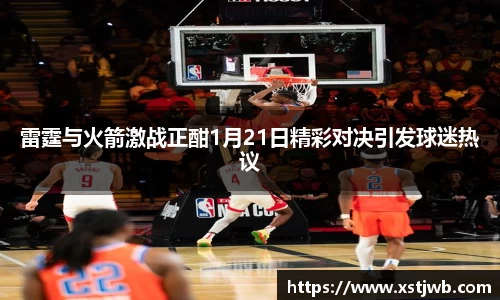 雷霆与火箭激战正酣1月21日精彩对决引发球迷热议