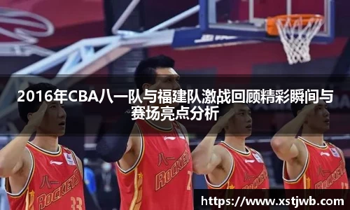 2016年CBA八一队与福建队激战回顾精彩瞬间与赛场亮点分析