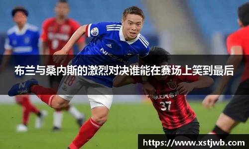 布兰与桑内斯的激烈对决谁能在赛场上笑到最后