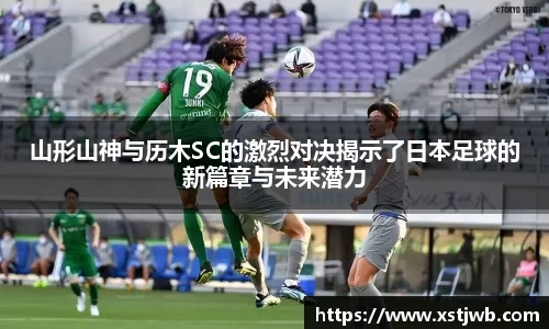 山形山神与历木SC的激烈对决揭示了日本足球的新篇章与未来潜力