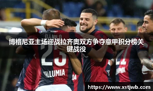 博格尼亚主场迎战拉齐奥双方争夺意甲积分榜关键战役