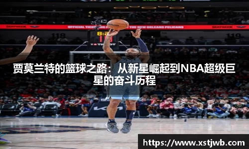 贾莫兰特的篮球之路：从新星崛起到NBA超级巨星的奋斗历程