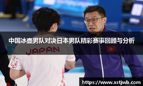 中国冰壶男队对决日本男队精彩赛事回顾与分析