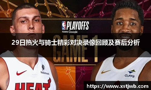 29日热火与骑士精彩对决录像回顾及赛后分析