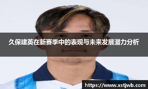 久保建英在新赛季中的表现与未来发展潜力分析