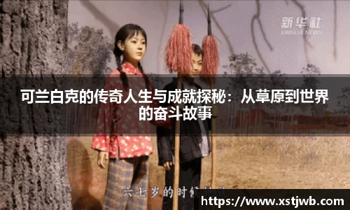 可兰白克的传奇人生与成就探秘：从草原到世界的奋斗故事