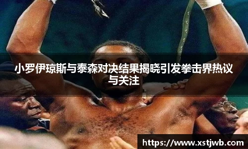 小罗伊琼斯与泰森对决结果揭晓引发拳击界热议与关注