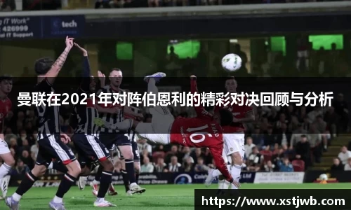 曼联在2021年对阵伯恩利的精彩对决回顾与分析