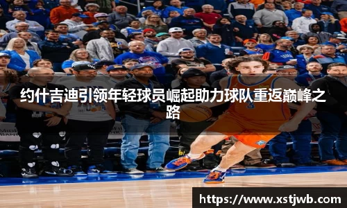 约什吉迪引领年轻球员崛起助力球队重返巅峰之路