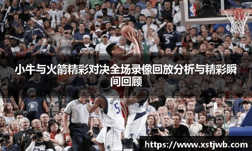 小牛与火箭精彩对决全场录像回放分析与精彩瞬间回顾
